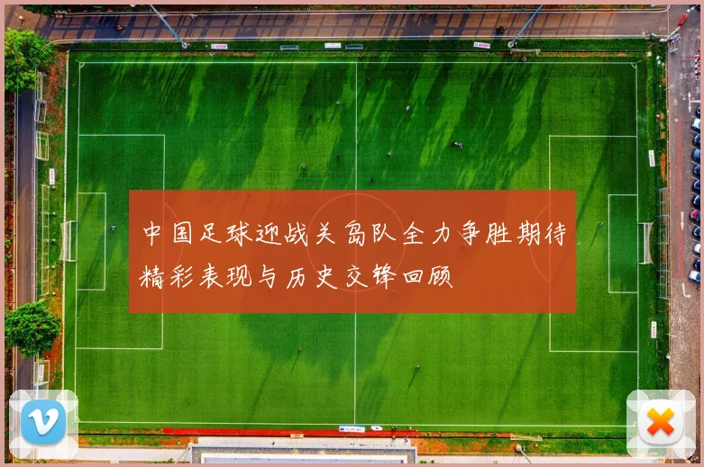 中国足球迎战关岛队全力争胜期待精彩表现与历史交锋回顾