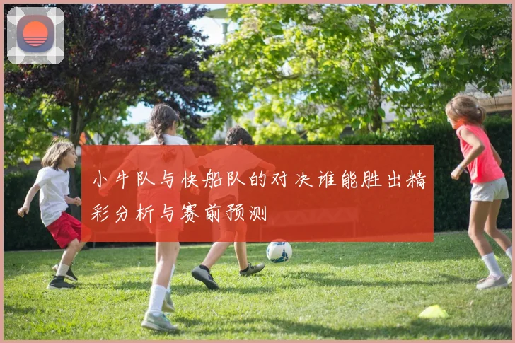 小牛队与快船队的对决谁能胜出精彩分析与赛前预测